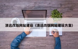 嘉峪关清远改版网站建设（清远改版网站建设方案）