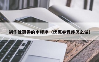 嘉峪关制作优惠卷的小程序（优惠券程序怎么做）