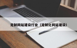嘉峪关定制网站建设行业（定制化网站建设）