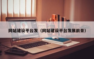 嘉峪关网站建设平台发（网站建设平台发展前景）
