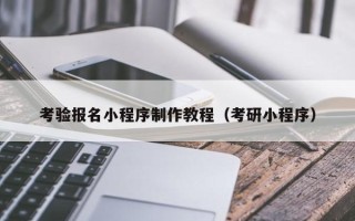 嘉峪关考验报名小程序制作教程（考研小程序）