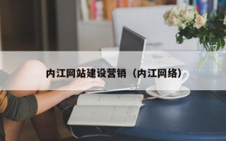 嘉峪关内江网站建设营销（内江网络）