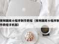 嘉峪关视频图库小程序制作教程（视频图库小程序制作教程手机版）