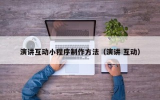 嘉峪关演讲互动小程序制作方法（演讲 互动）