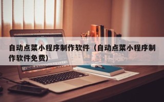 嘉峪关自动点菜小程序制作软件（自动点菜小程序制作软件免费）